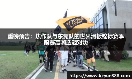 重磅预告：焦作队与东莞队的世界滑板锦标赛季前赛高潮迭起对决