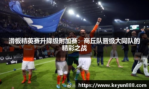 滑板精英赛升降级附加赛：商丘队晋级大同队的精彩之战