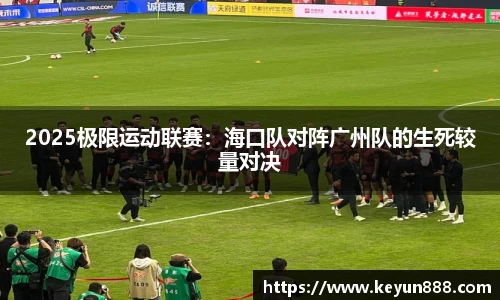 2025极限运动联赛：海口队对阵广州队的生死较量对决