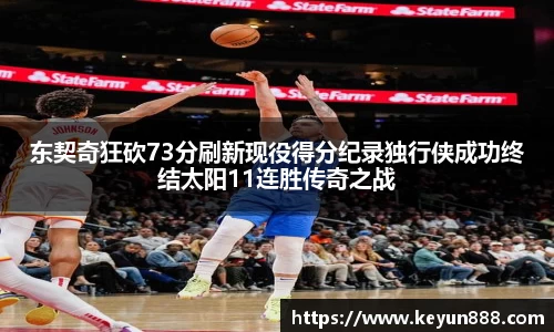 东契奇狂砍73分刷新现役得分纪录独行侠成功终结太阳11连胜传奇之战