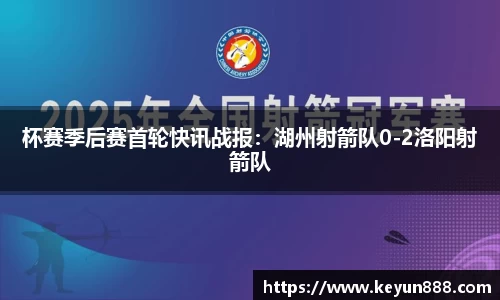 杯赛季后赛首轮快讯战报：湖州射箭队0-2洛阳射箭队