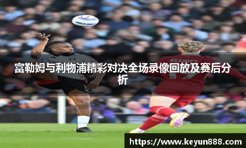 富勒姆与利物浦精彩对决全场录像回放及赛后分析