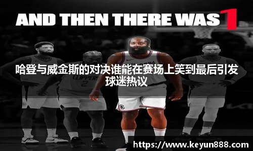 哈登与威金斯的对决谁能在赛场上笑到最后引发球迷热议